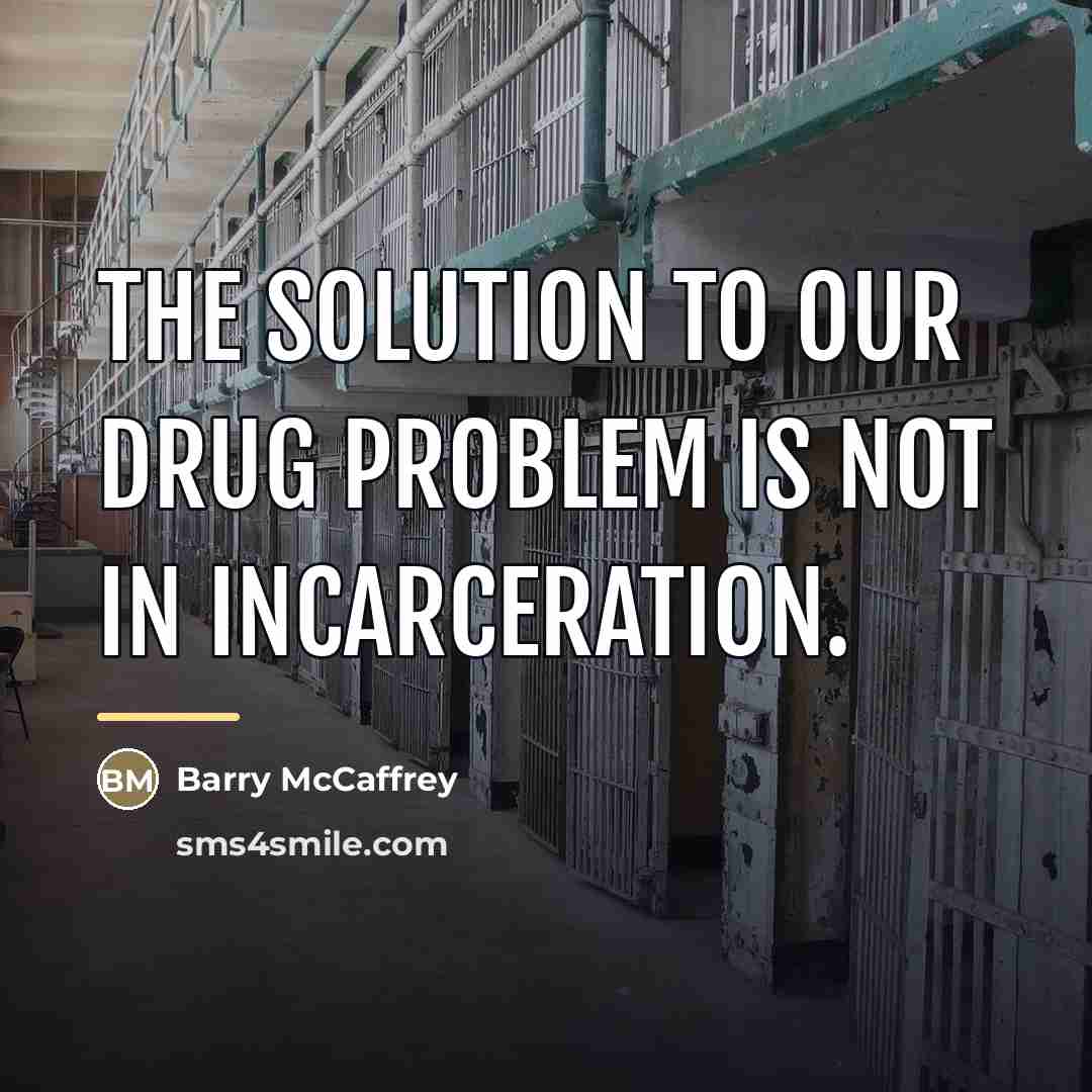 “The solution to our drug problem is not in incarceration.…” quote by Barry McCaffrey