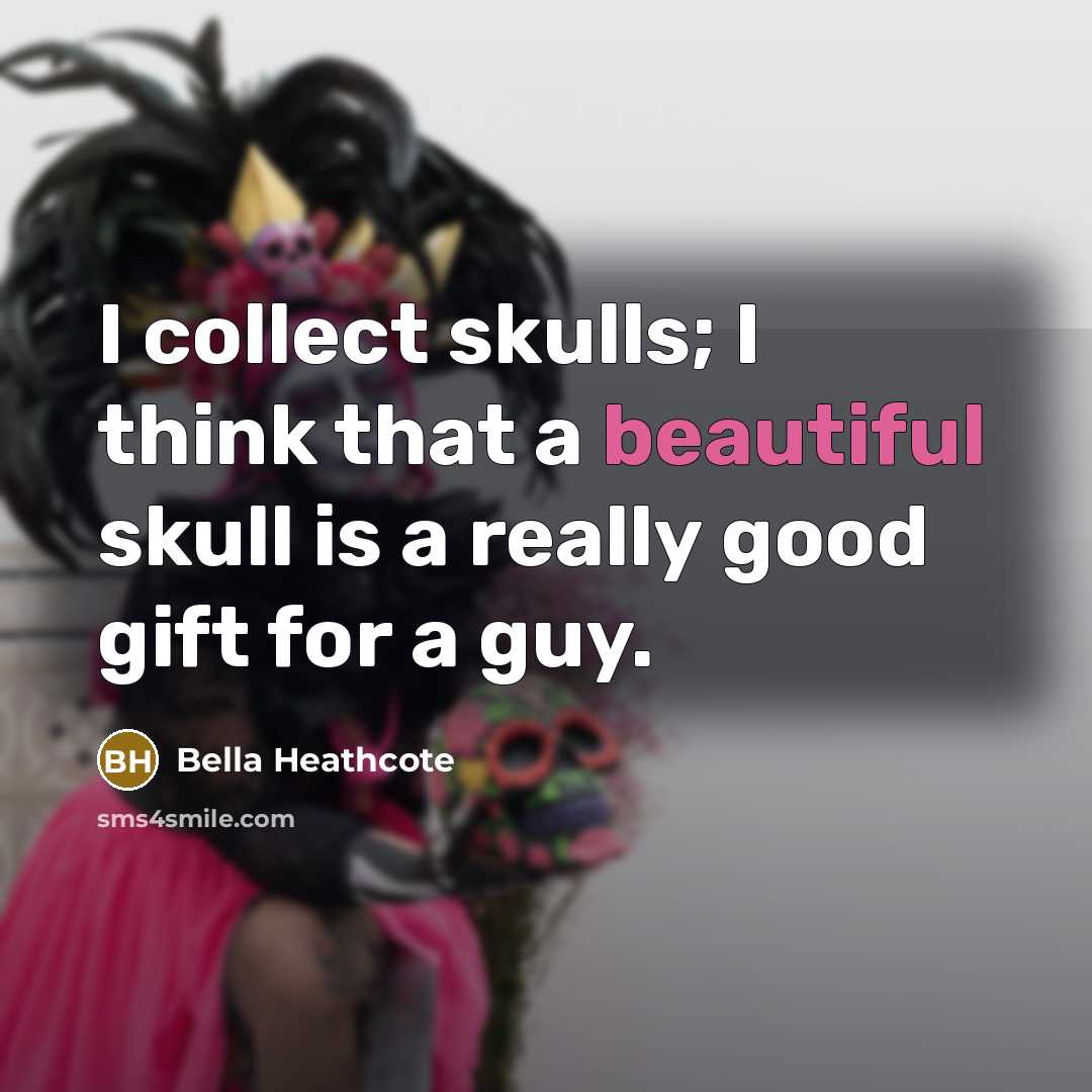 “I collect skulls; I think that a beautiful skull is…” quote by Bella Heathcote