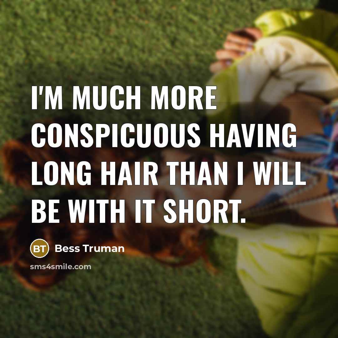 “I'm much more conspicuous having long hair than I will be with it short.” quote by Bess Truman