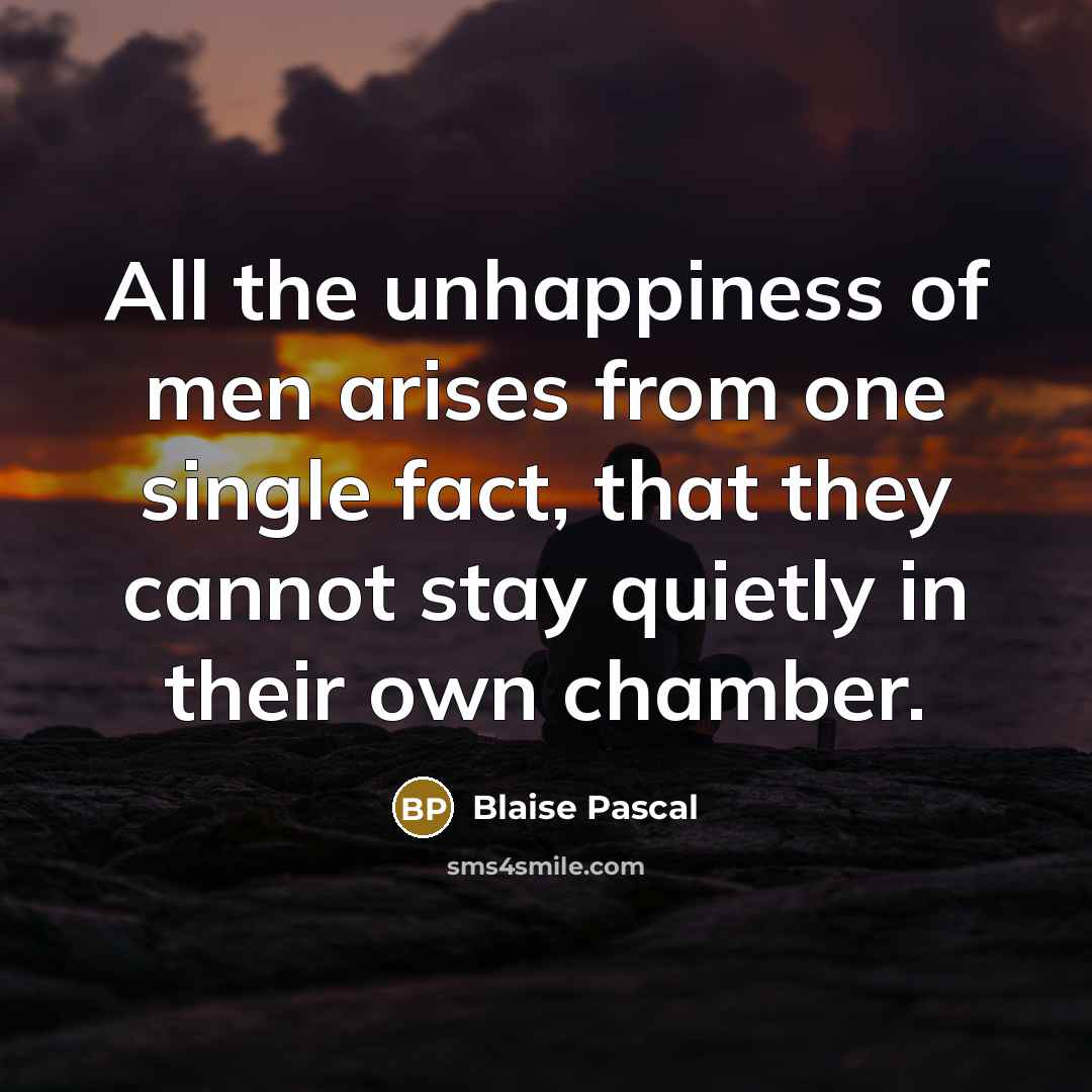“All the unhappiness of men arises from one single fact,…” quote by Blaise Pascal
