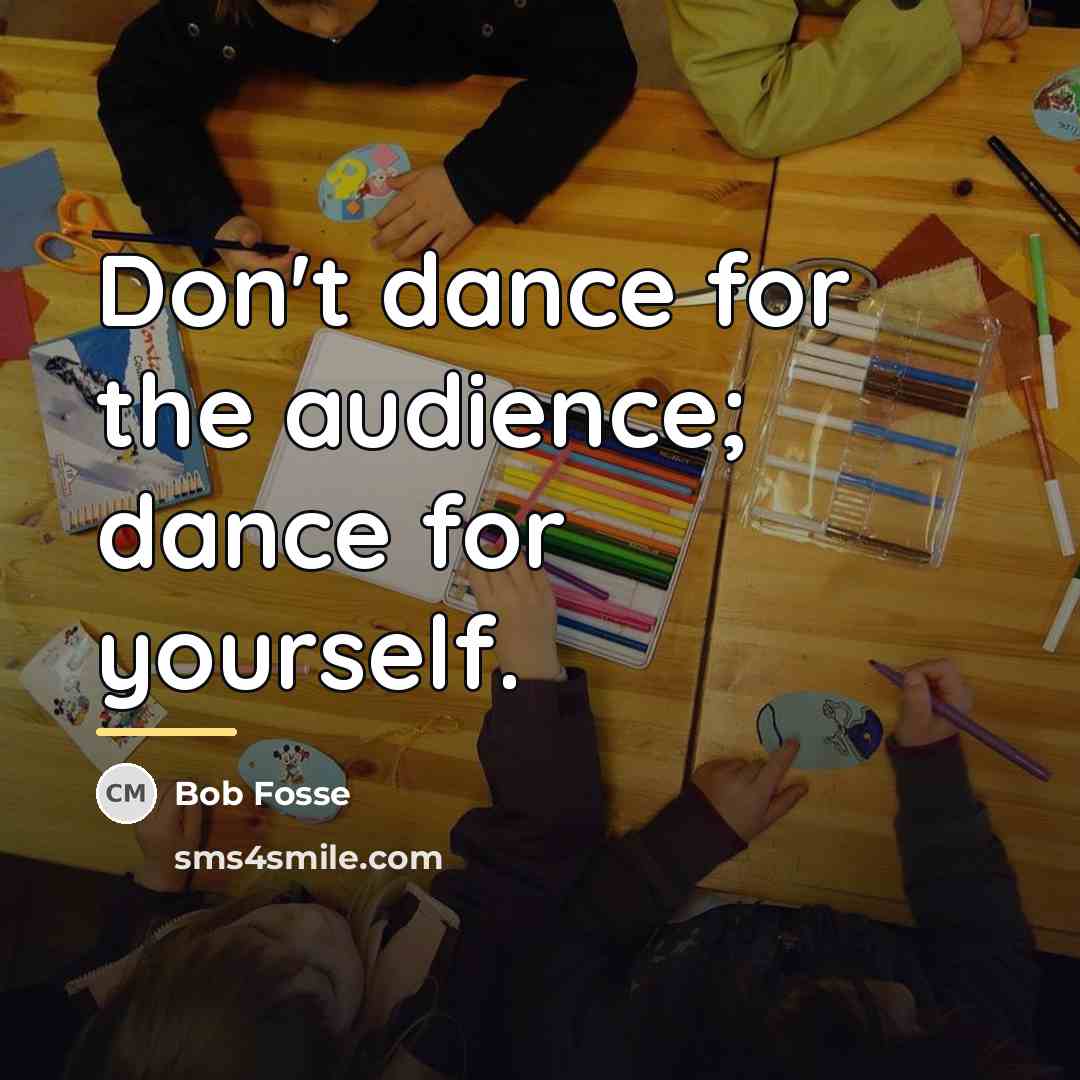 “Don't dance for the audience; dance for yourself.…” quote by Bob Fosse