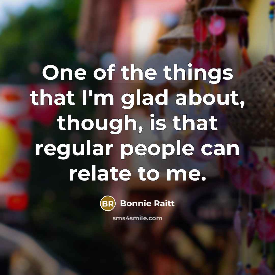 “One of the things that I'm glad about, though, is…” quote by Bonnie Raitt