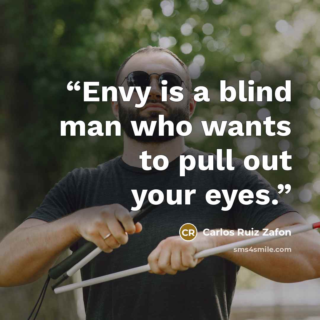 “Envy is a blind man who wants to pull out your eyes.” quote by Carlos Ruiz Zafón