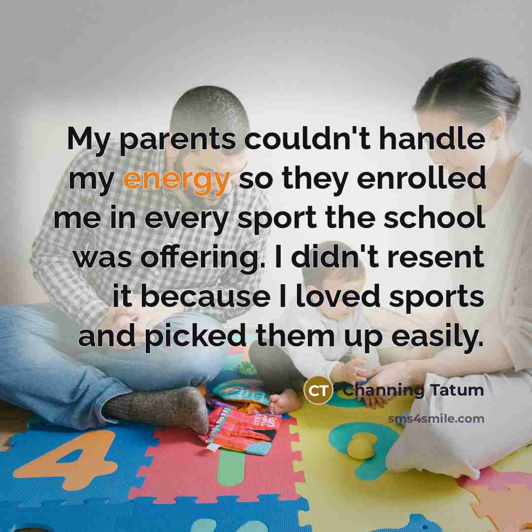 “My parents couldn't handle my energy so they enrolled me…” quote by Channing Tatum