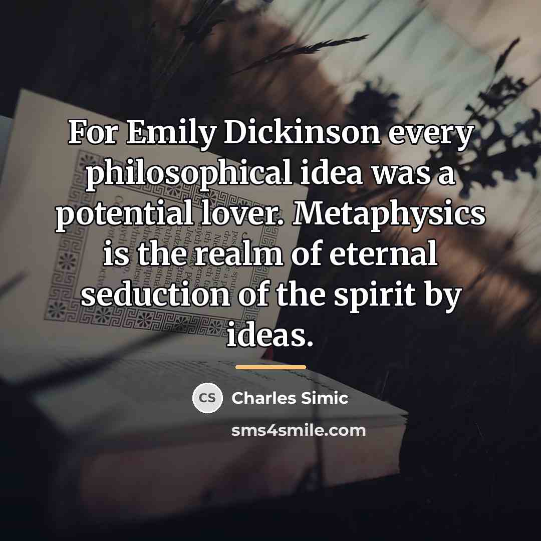 “For Emily Dickinson every philosophical idea was a potential lover.…” quote by Charles Simic