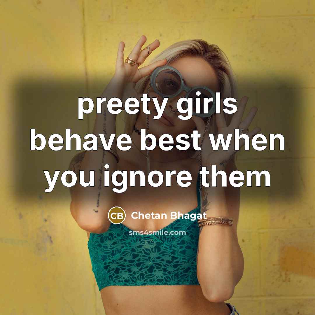 “preety girls behave best when you ignore them…” quote by Chetan Bhagat