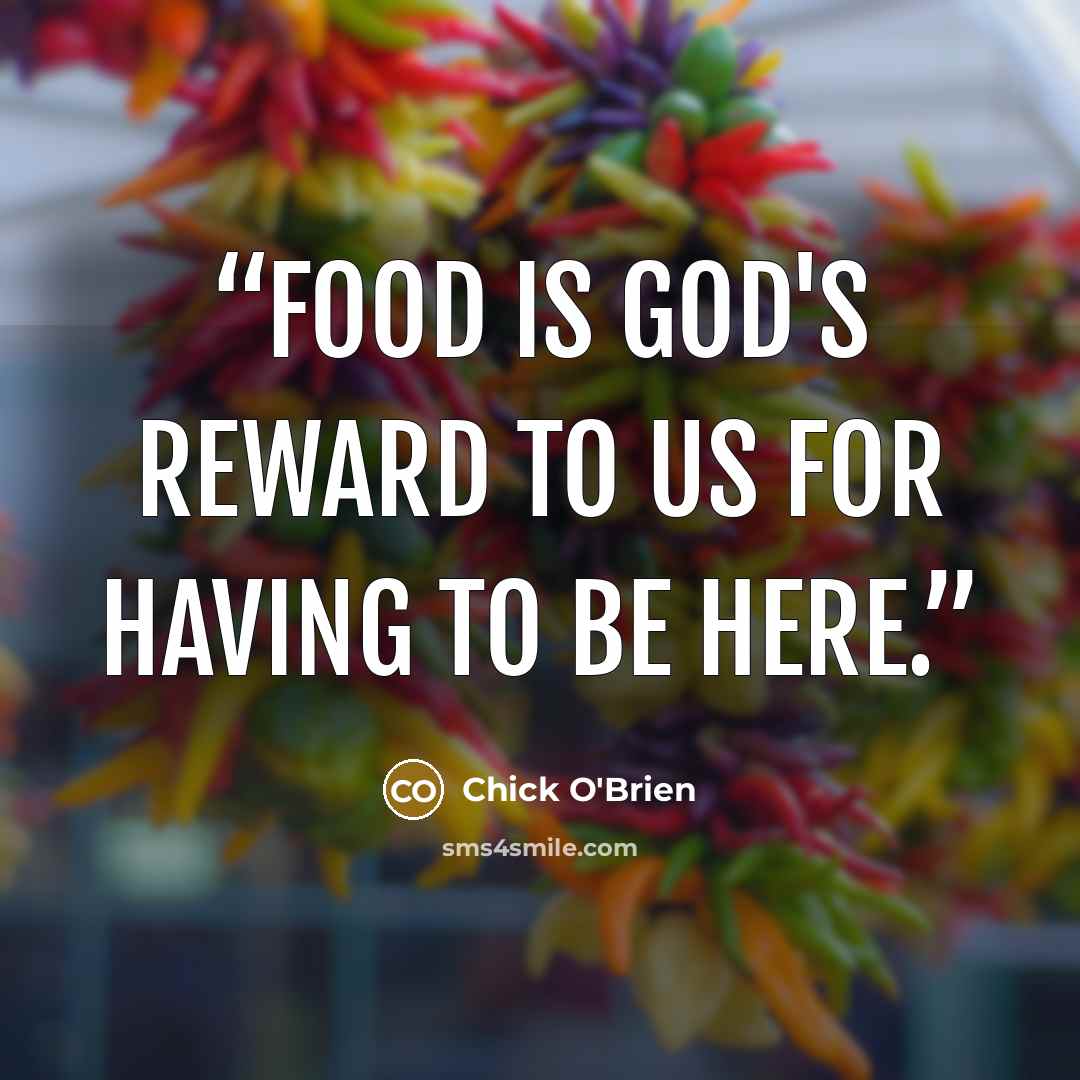 “Food is God's reward to us for having to be here.” quote by Chick O'Brien