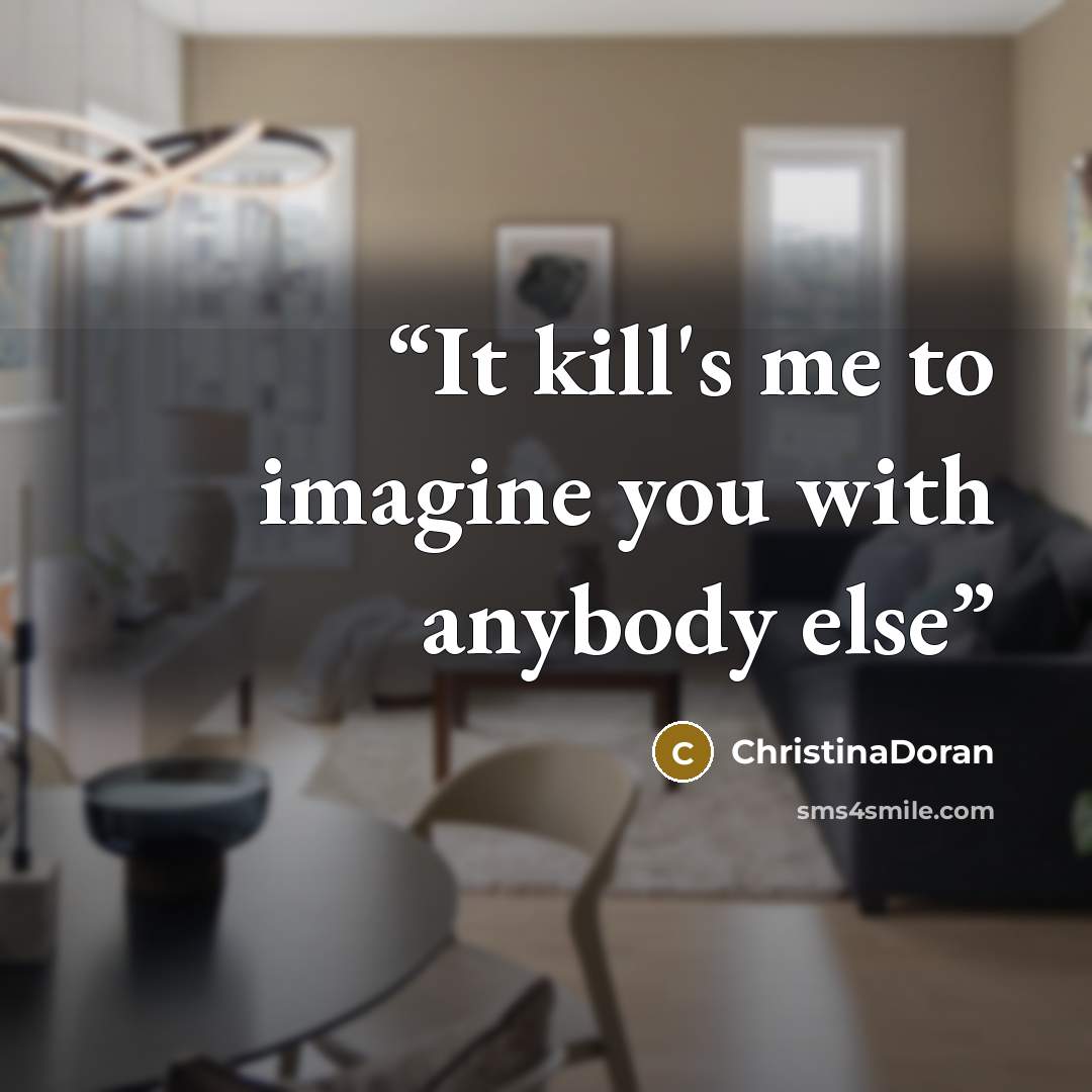 “It kill's me to imagine you with anybody else” quote by ChristinaDoran