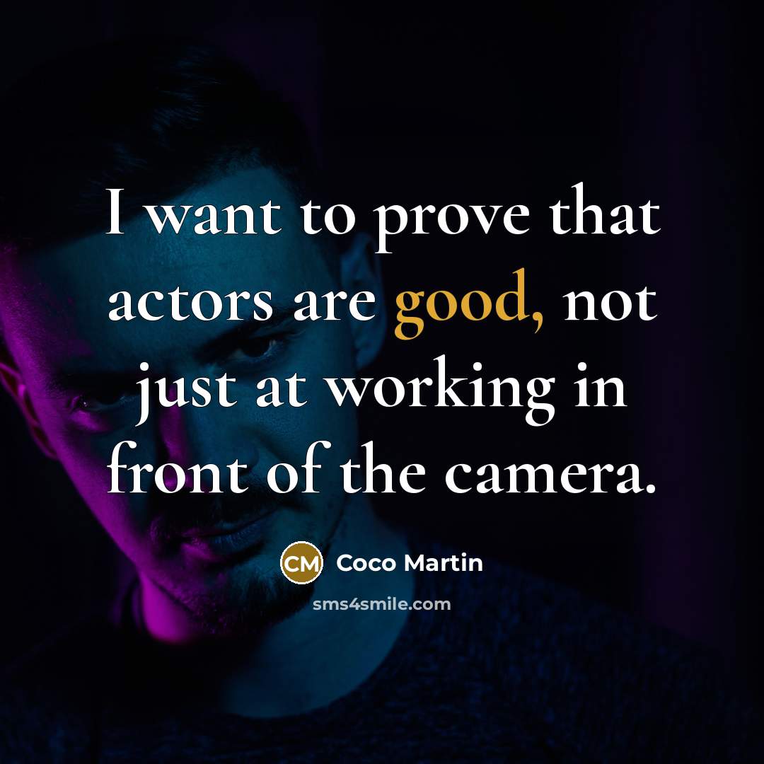 “I want to prove that actors are good, not just at working in front of the camera.” quote by Coco Martin