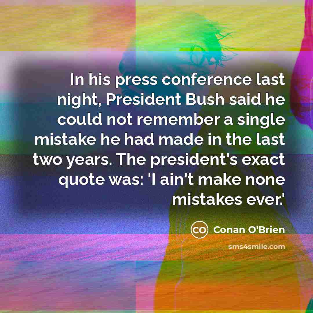“In his press conference last night, President Bush said he…” quote by Conan O'Brien