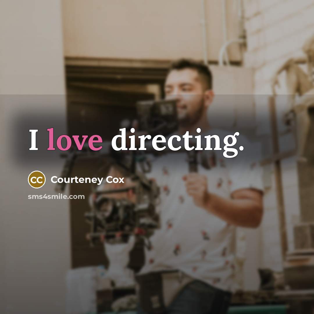 “I love directing.…” quote by Courteney Cox