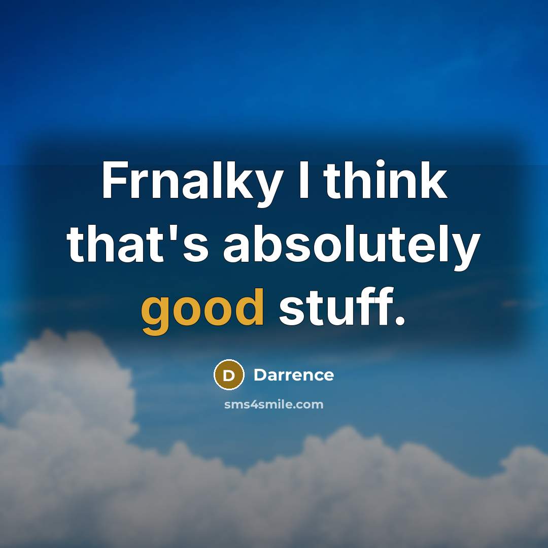 “Frnalky I think that's absolutely good stuff.” quote by Darrence