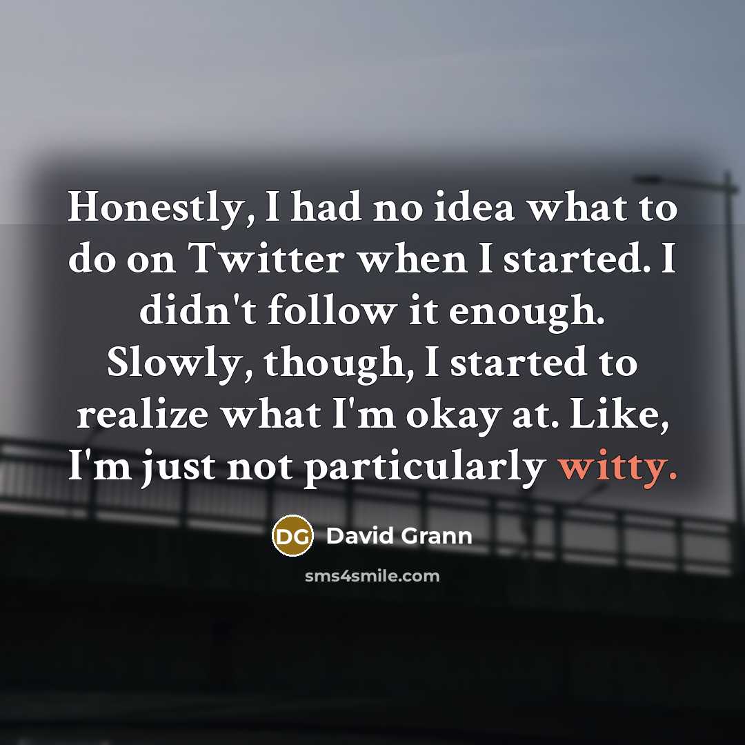 “Honestly, I had no idea what to do on Twitter…” quote by David Grann