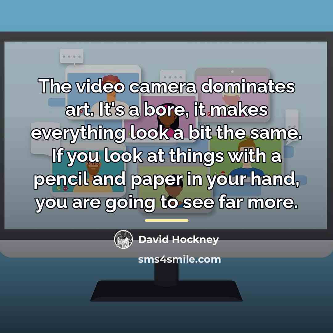 “The video camera dominates art. It's a bore, it makes…” quote by David Hockney