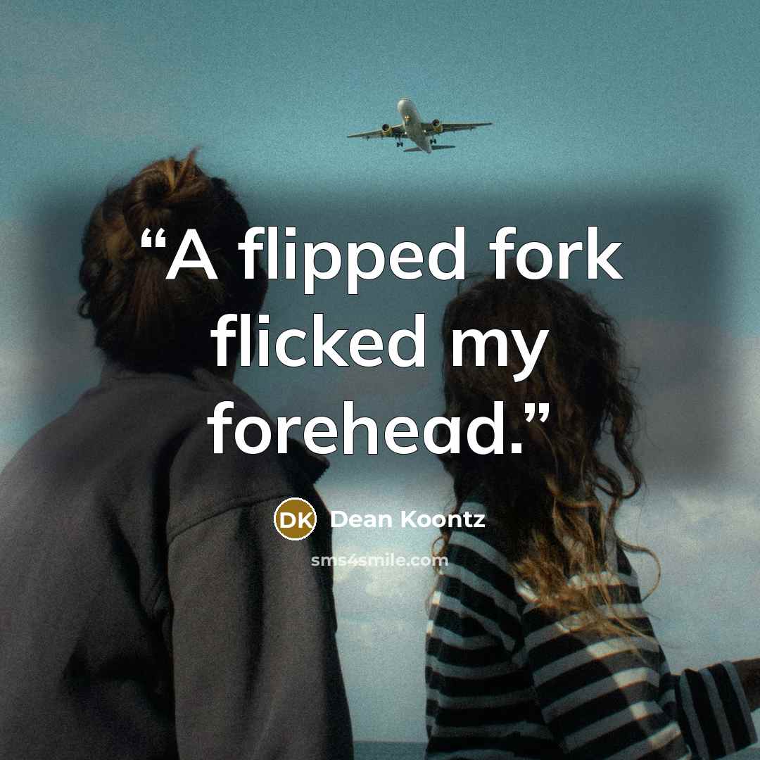 “A flipped fork flicked my forehead.” quote by Dean Koontz