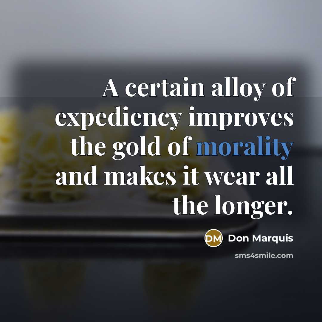 “A certain alloy of expediency improves the gold of morality…” quote by Don Marquis