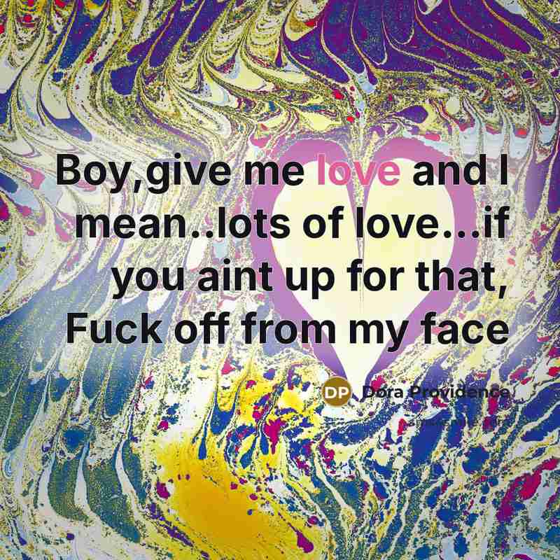 “Boy,give me love and I mean..lots of love...if you aint…” quote by Dora Providence