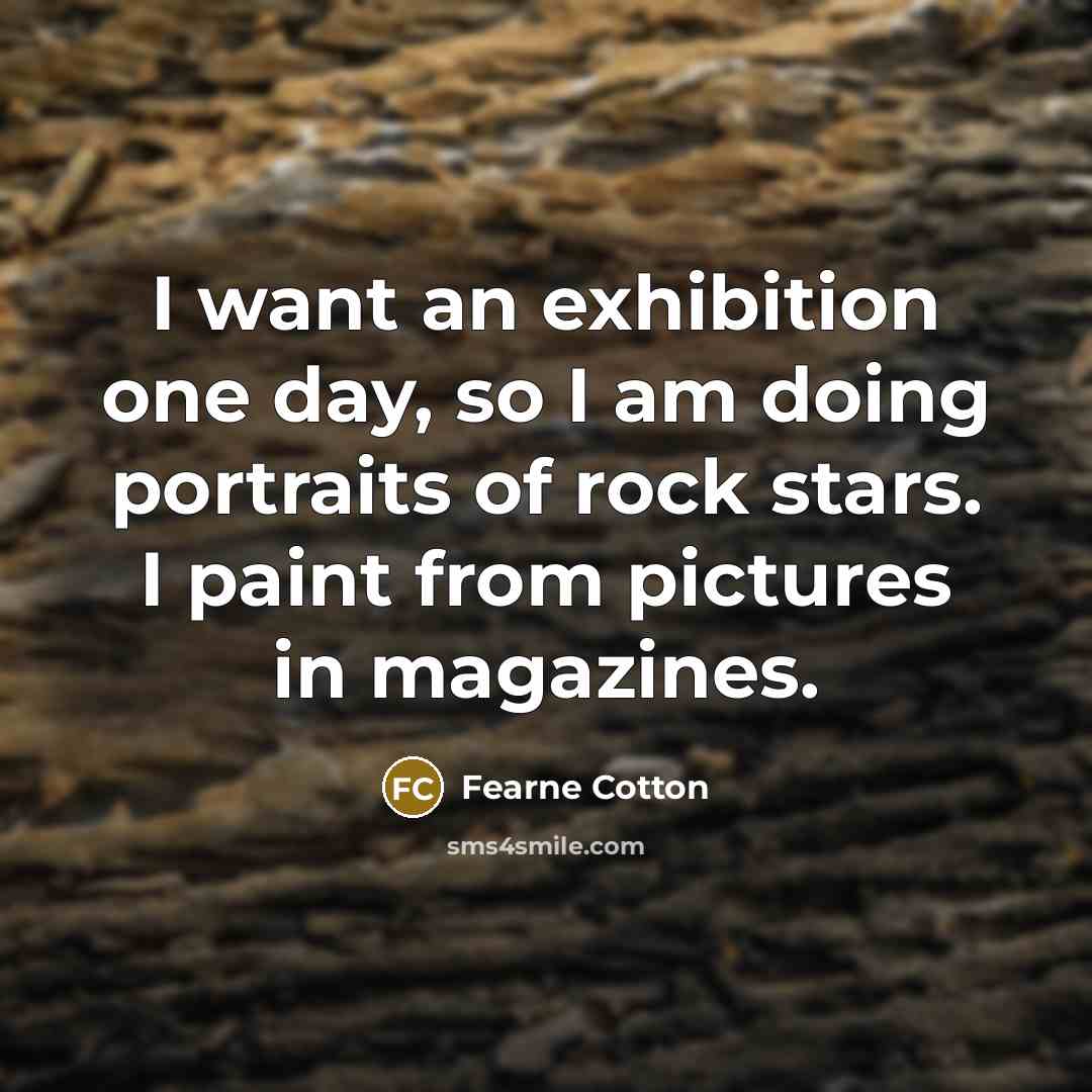 “I want an exhibition one day, so I am doing…” quote by Fearne Cotton