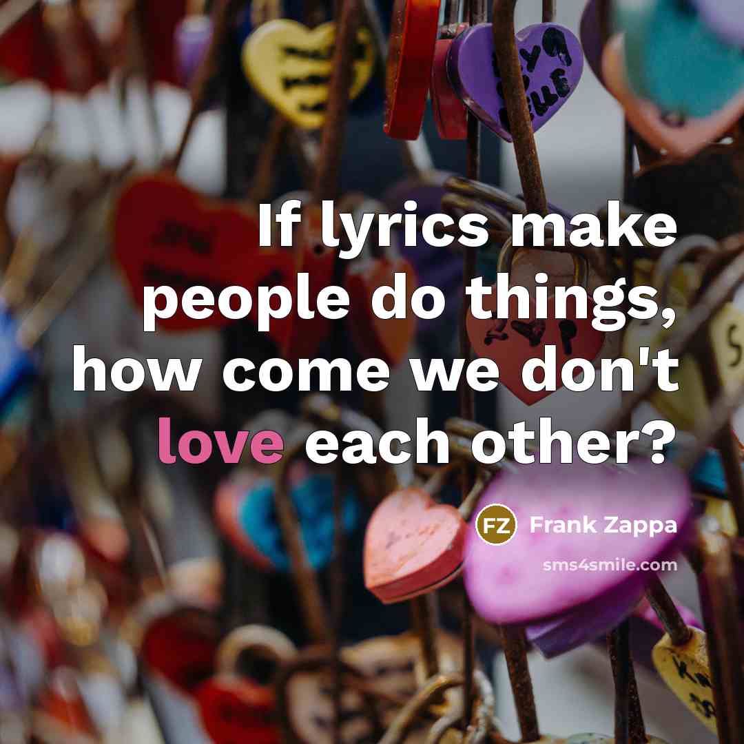 “If lyrics make people do things, how come we don't…” quote by Frank Zappa