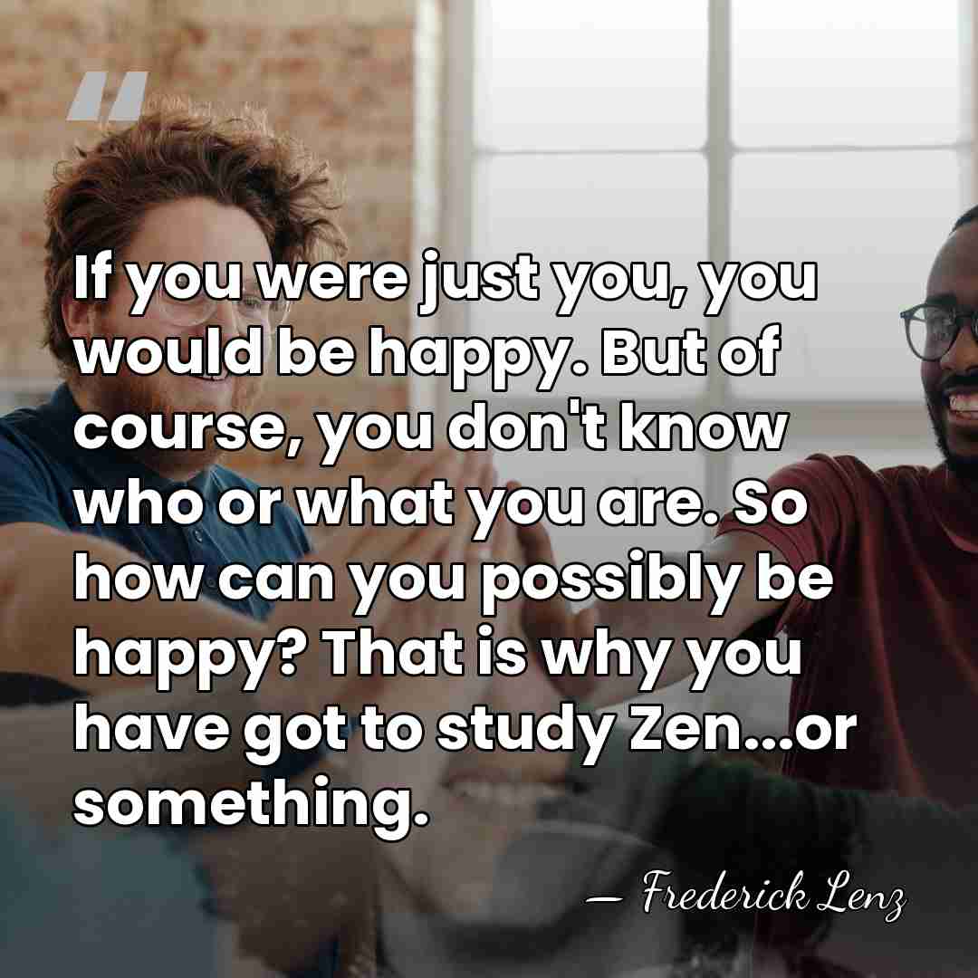 If you were just you, you would be happy. But of course,&hellip; - Frederick Lenz