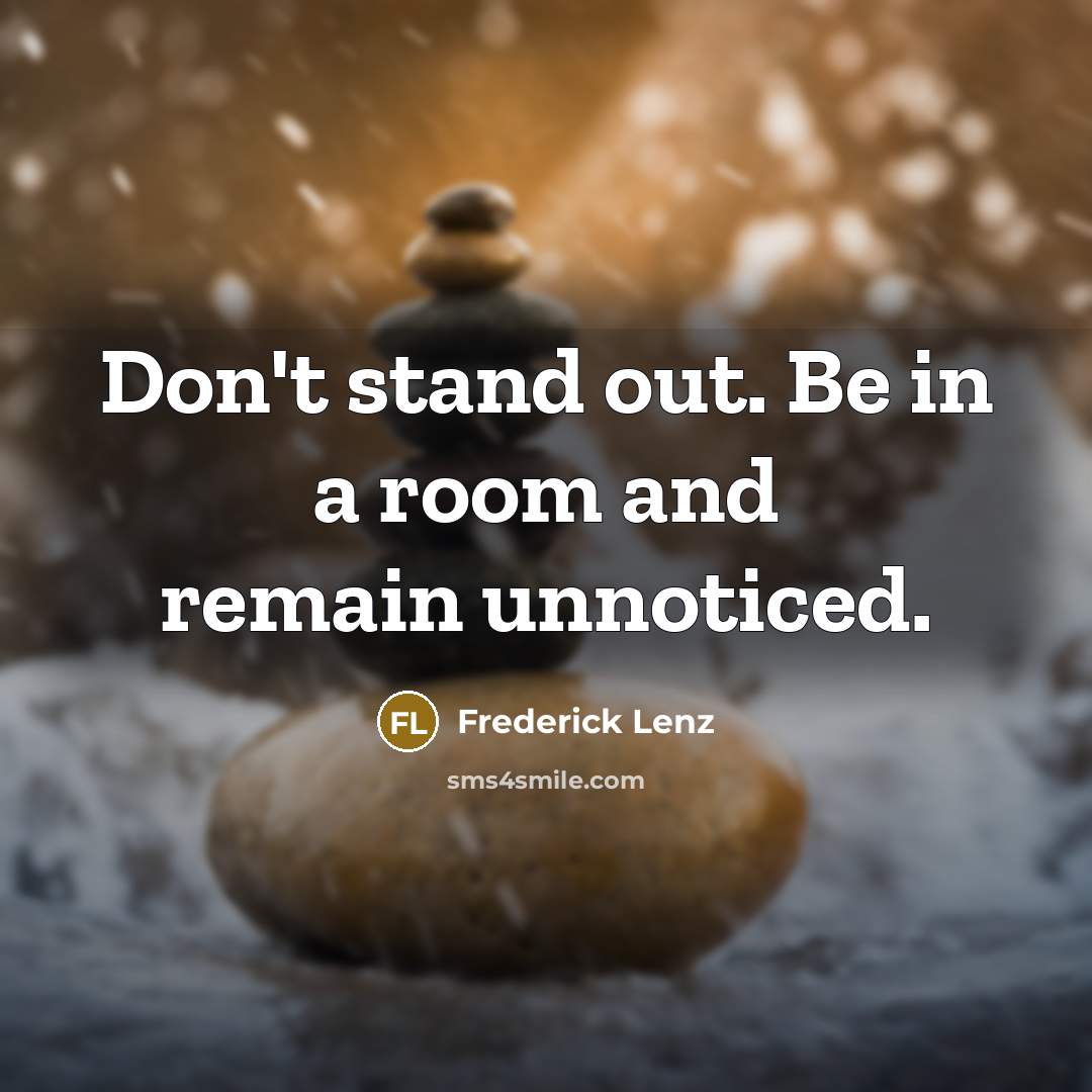 “Don't stand out. Be in a room and remain unnoticed.…” quote by Frederick Lenz