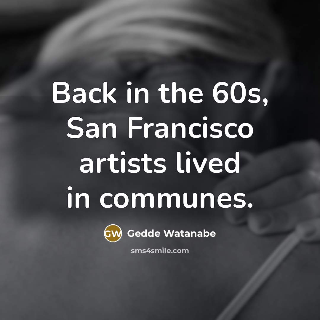 “Back in the 60s, San Francisco artists lived in communes.…” quote by Gedde Watanabe