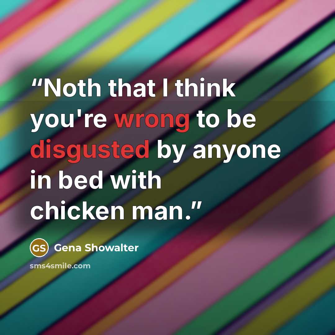 “Noth that I think you're wrong to be disgusted by anyone in bed with chicken man.” quote by Gena Showalter