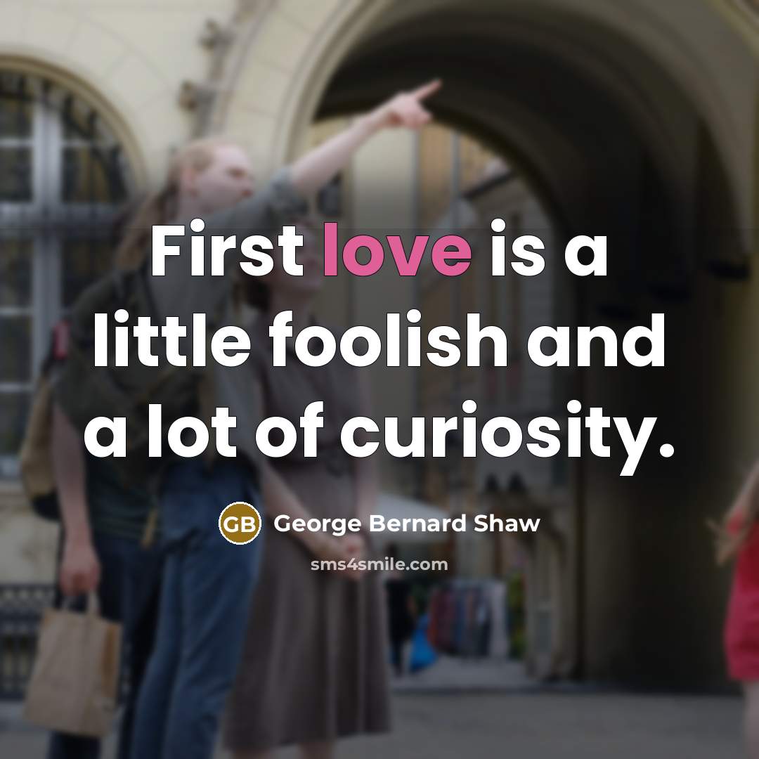 “First love is a little foolish and a lot of curiosity.” quote by George Bernard Shaw