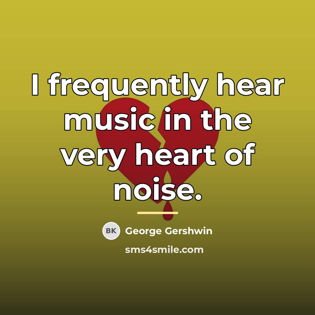 “I frequently hear music in the very heart of noise.…” quote by George Gershwin