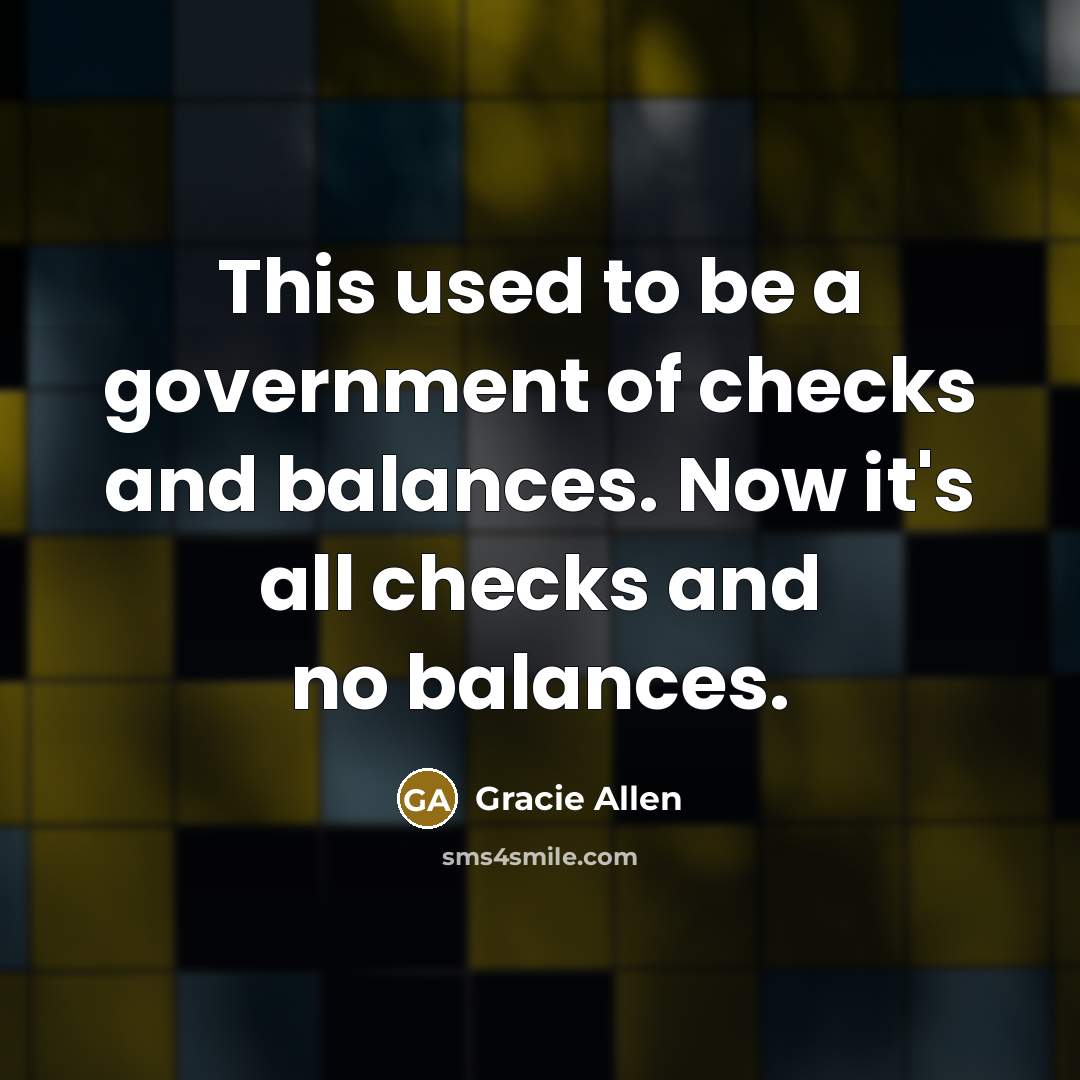 “This used to be a government of checks and balances.…” quote by Gracie Allen