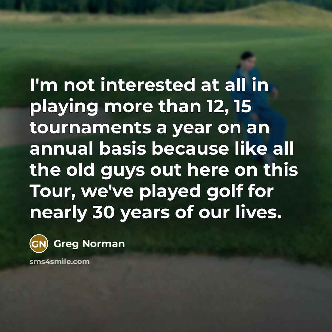 “I'm not interested at all in playing more than 12,…” quote by Greg Norman