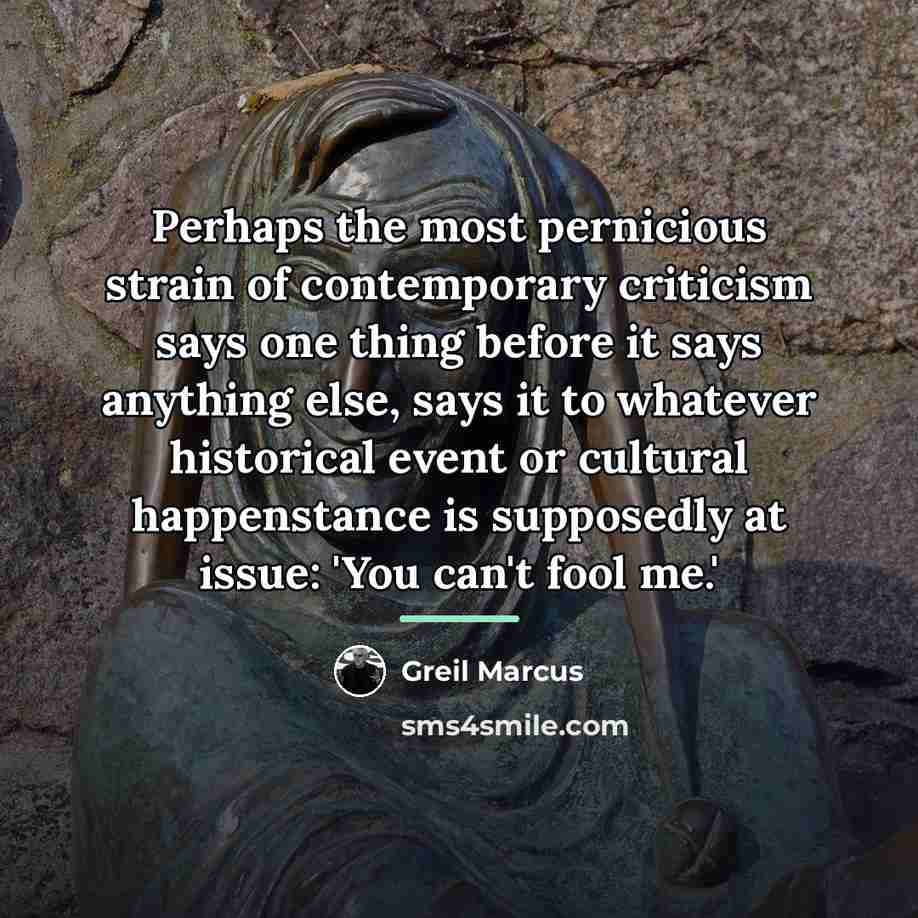 “Perhaps the most pernicious strain of contemporary criticism says one…” quote by Greil Marcus