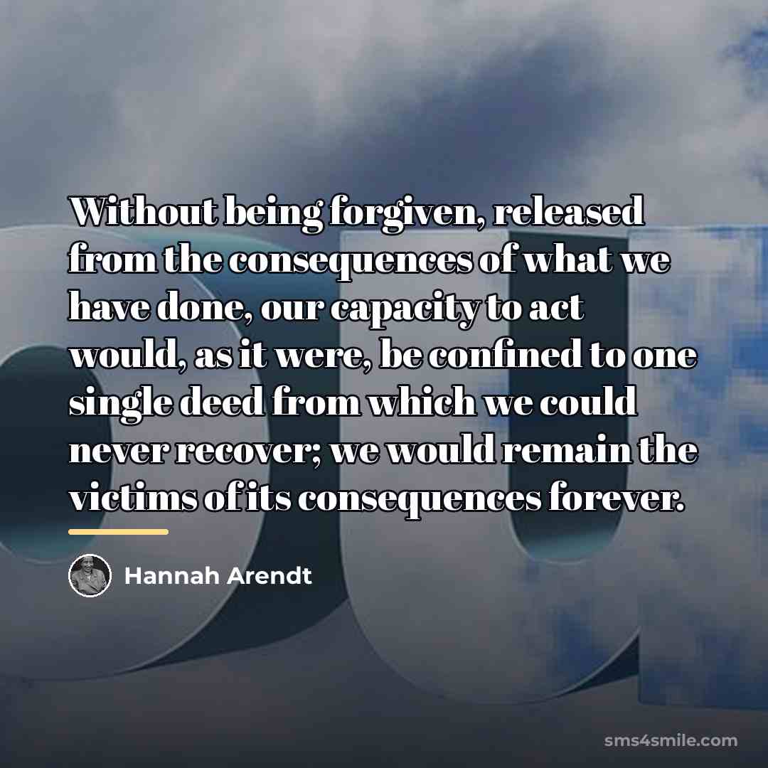 “Without being forgiven, released from the consequences of what we…” quote by Hannah Arendt