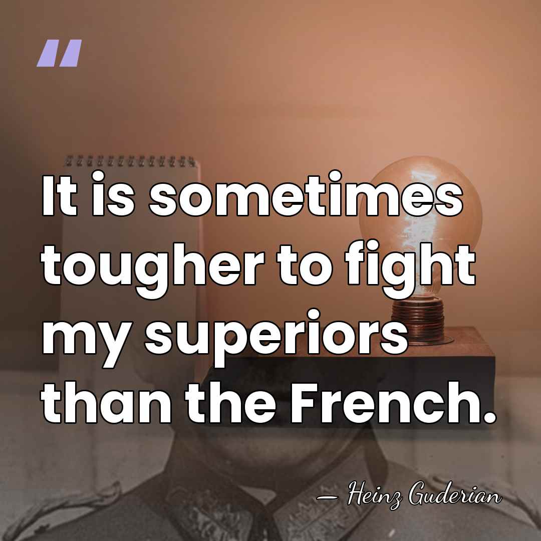 It is sometimes tougher to fight my superiors than the French. - Heinz Guderian