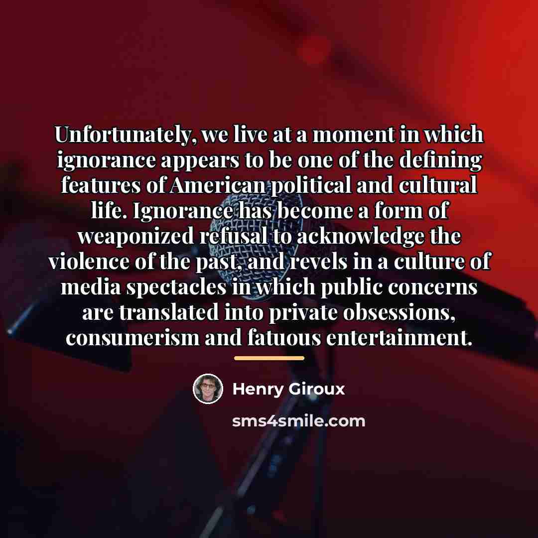 “Unfortunately, we live at a moment in which ignorance appears…” quote by Henry Giroux
