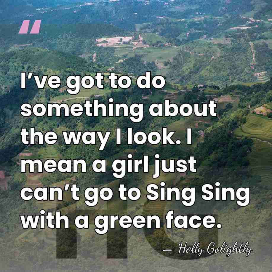 I’ve got to do something about the way I look. I mean&hellip; - Holly Golightly