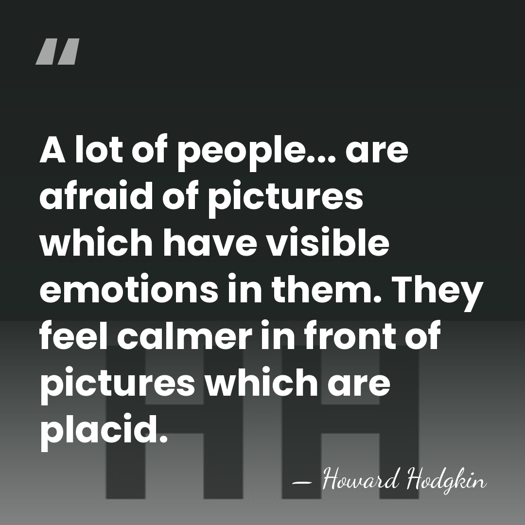 A lot of people... are afraid of pictures which have visible emotions&hellip; - Howard Hodgkin