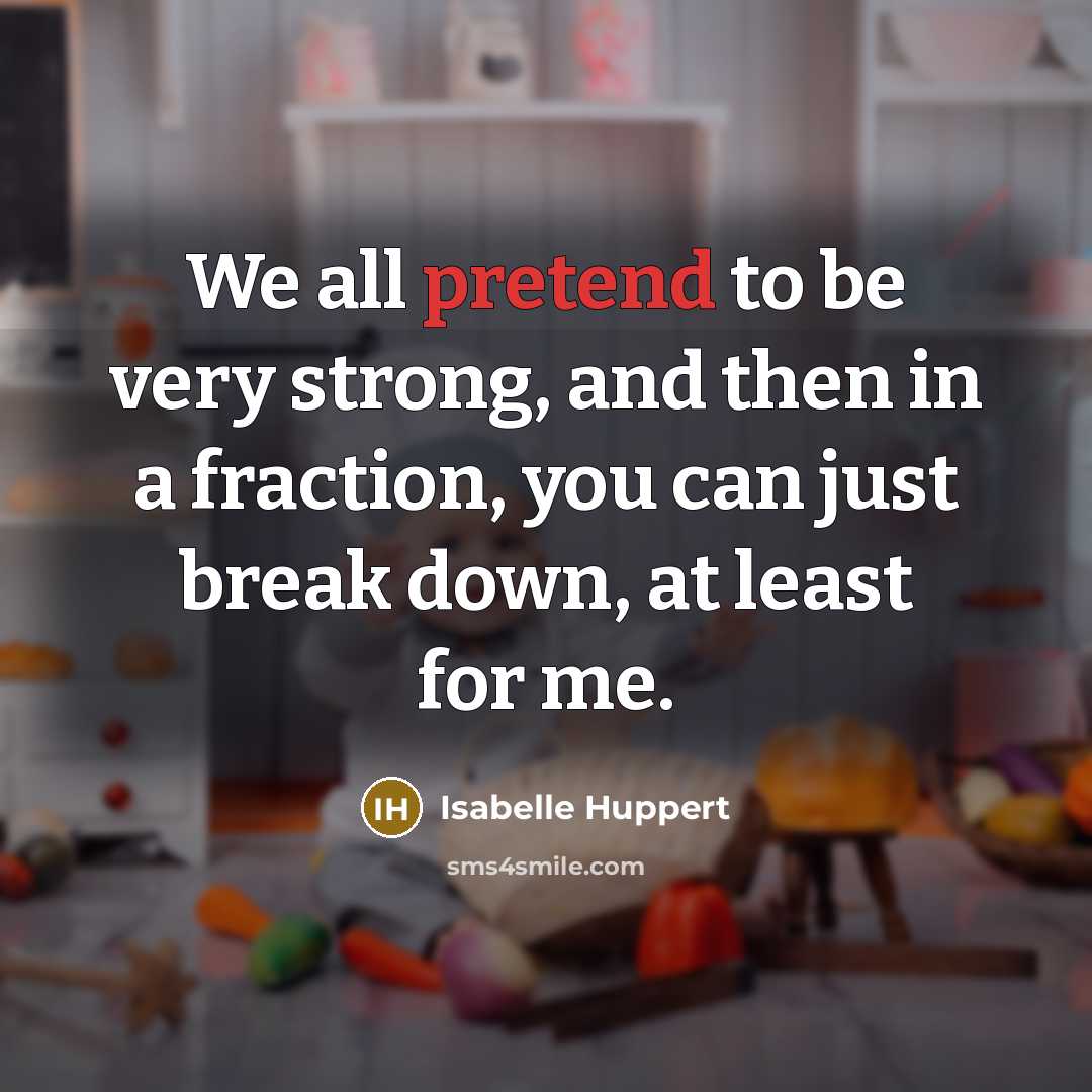 “We all pretend to be very strong, and then in…” quote by Isabelle Huppert