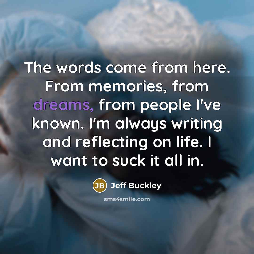 “The words come from here. From memories, from dreams, from…” quote by Jeff Buckley