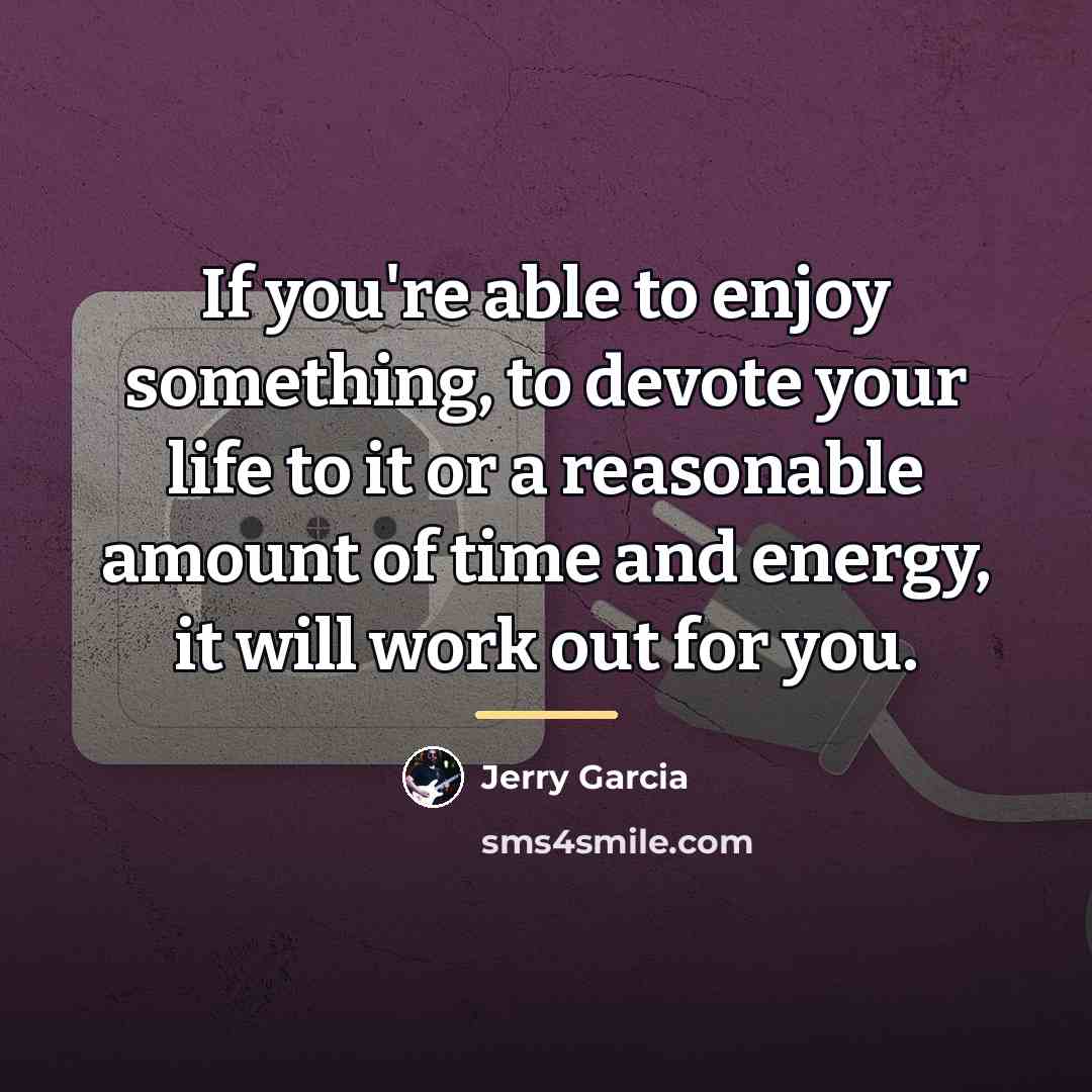 “If you're able to enjoy something, to devote your life…” quote by Jerry Garcia