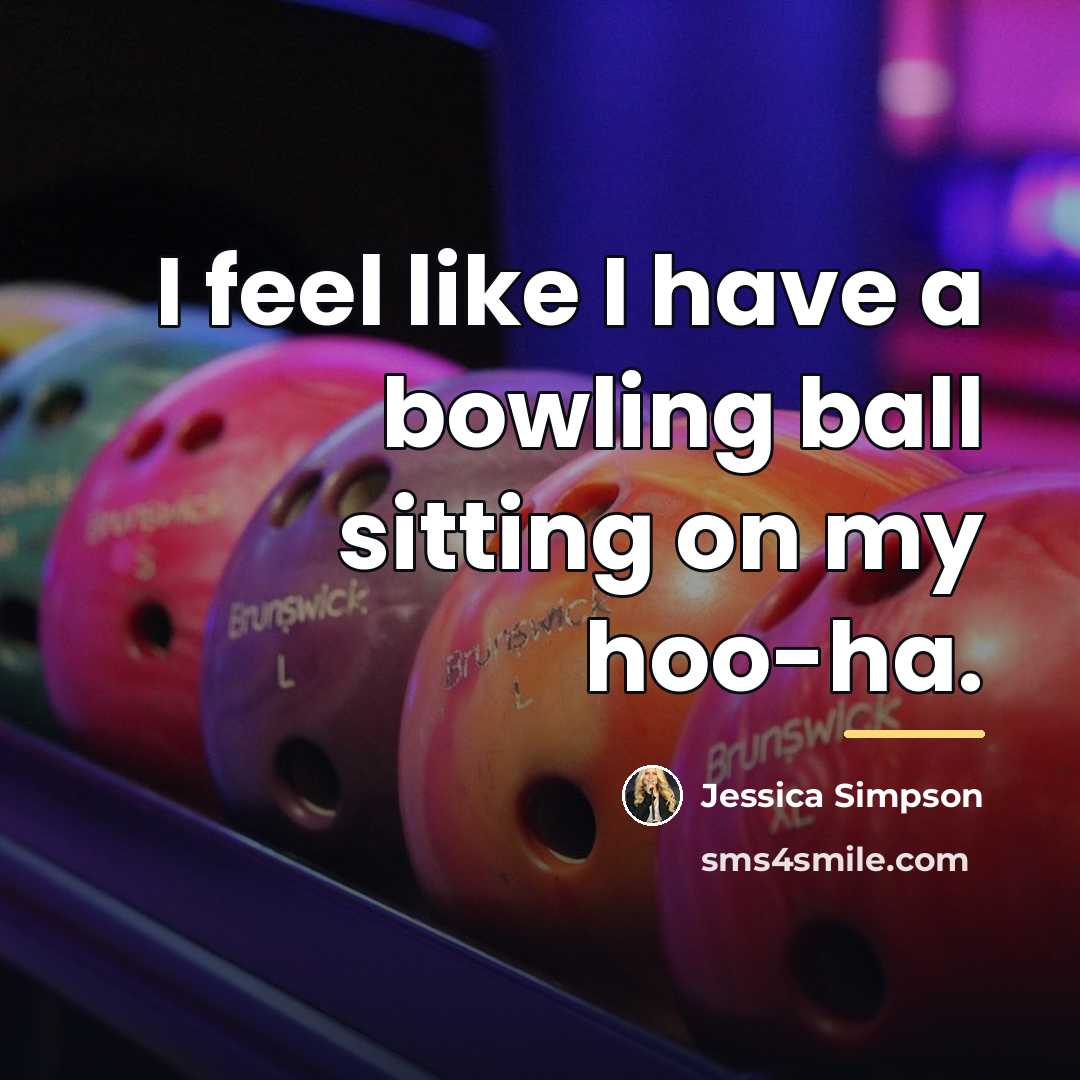 “I feel like I have a bowling ball sitting on…” quote by Jessica Simpson