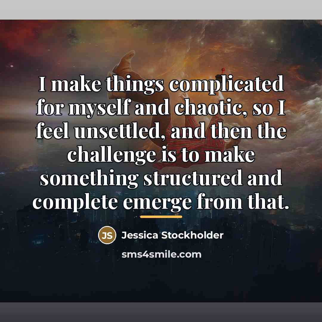 “I make things complicated for myself and chaotic, so I…” quote by Jessica Stockholder