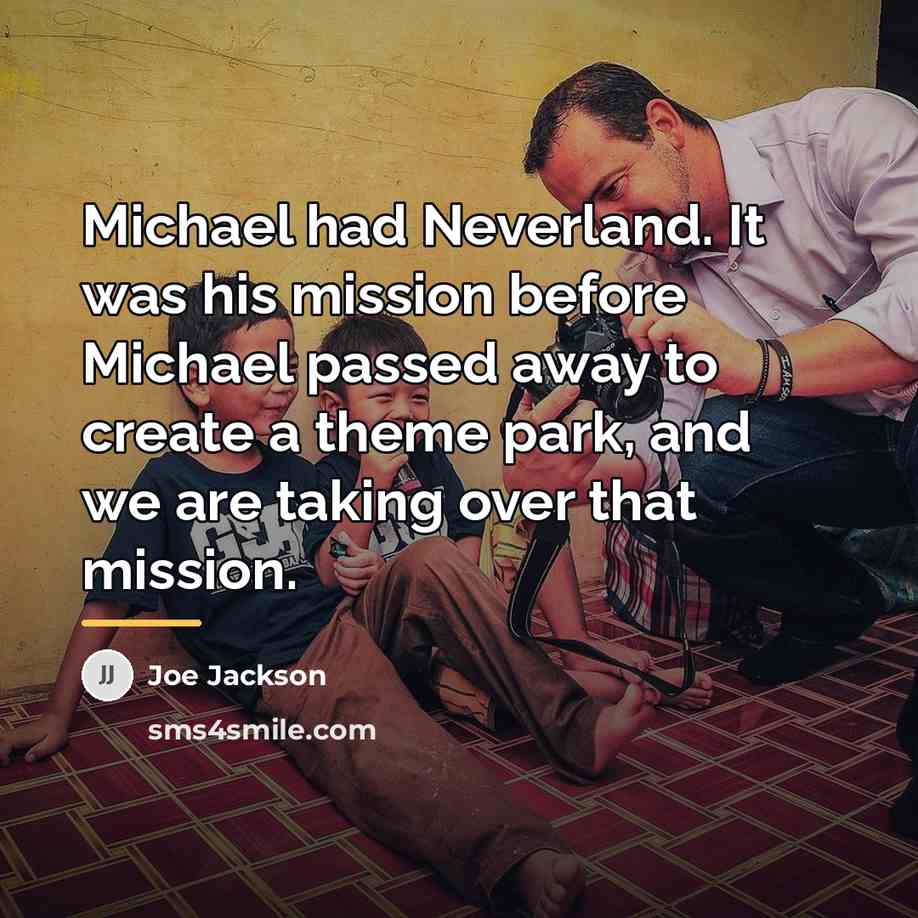 “Michael had Neverland. It was his mission before Michael passed…” quote by Joe Jackson