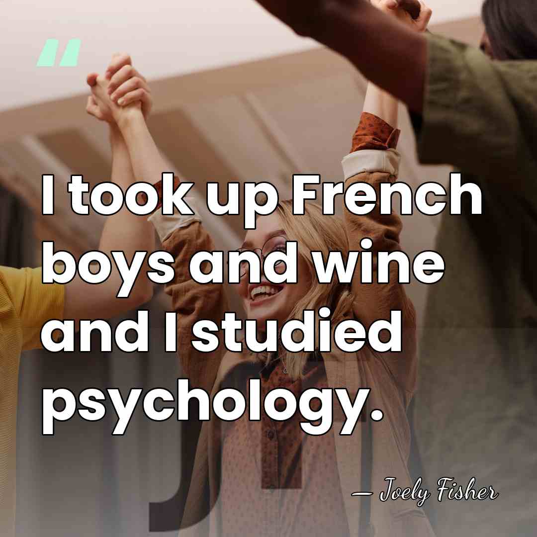 I took up French boys and wine and I studied psychology. - Joely Fisher