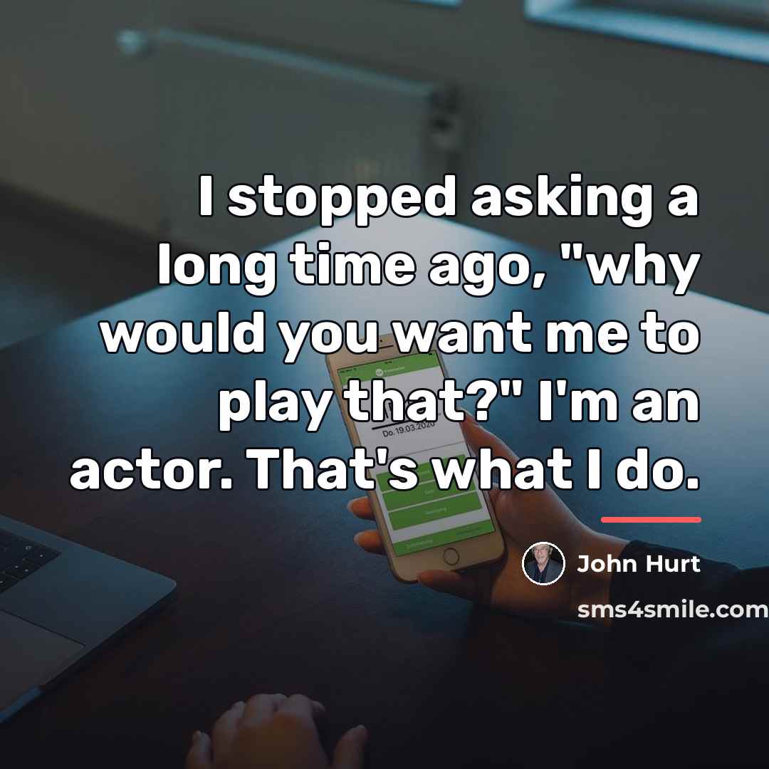 “I stopped asking a long time ago, "why would you…” quote by John Hurt