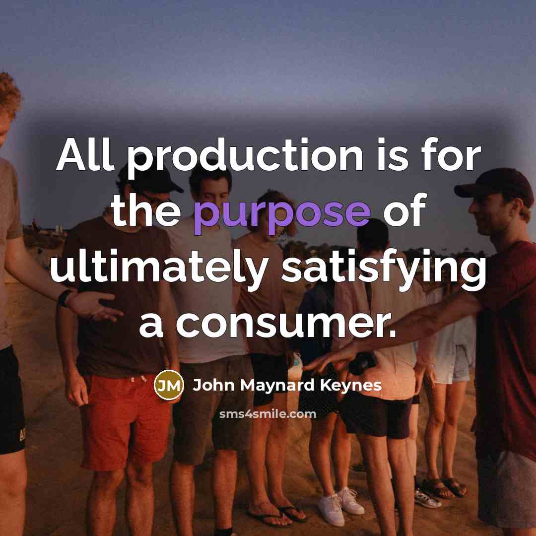 “All production is for the purpose of ultimately satisfying a…” quote by John Maynard Keynes