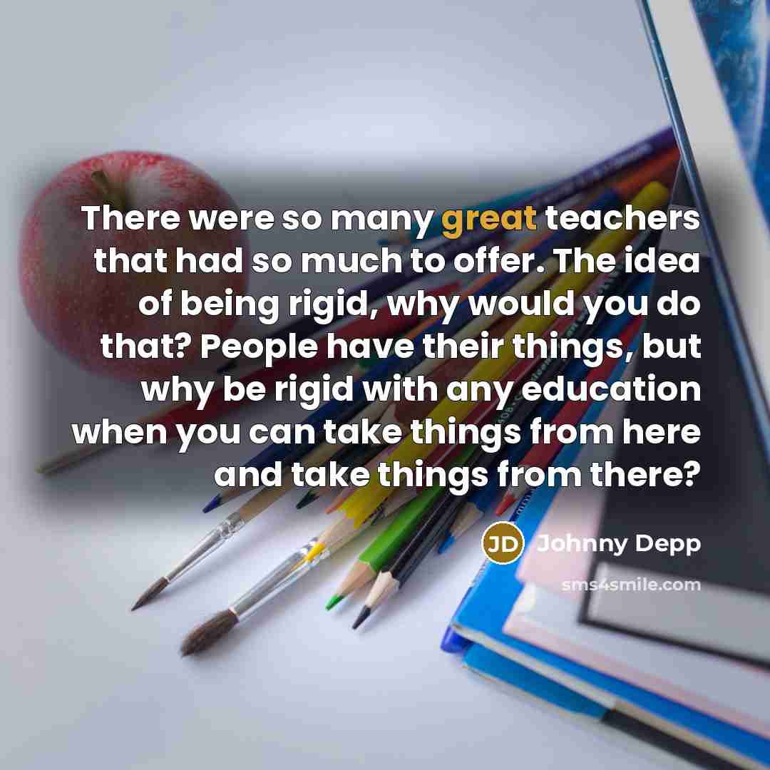 “There were so many great teachers that had so much…” quote by Johnny Depp