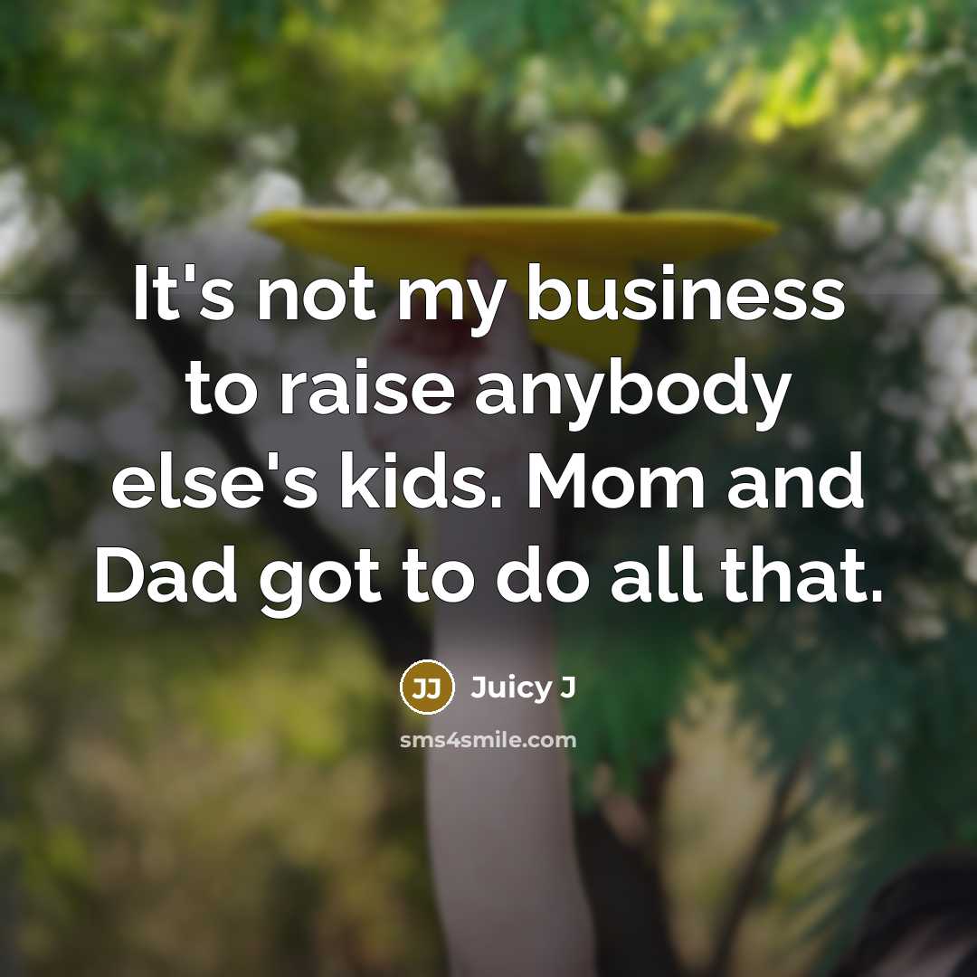 “It's not my business to raise anybody else's kids. Mom…” quote by Juicy J