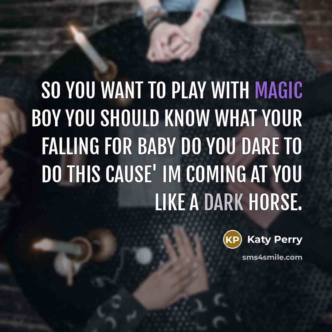“So you want to play with magic Boy you should know what your falling for Baby do you dare to do this Cause' Im coming at you like a Dark Horse.” quote by Katy Perry