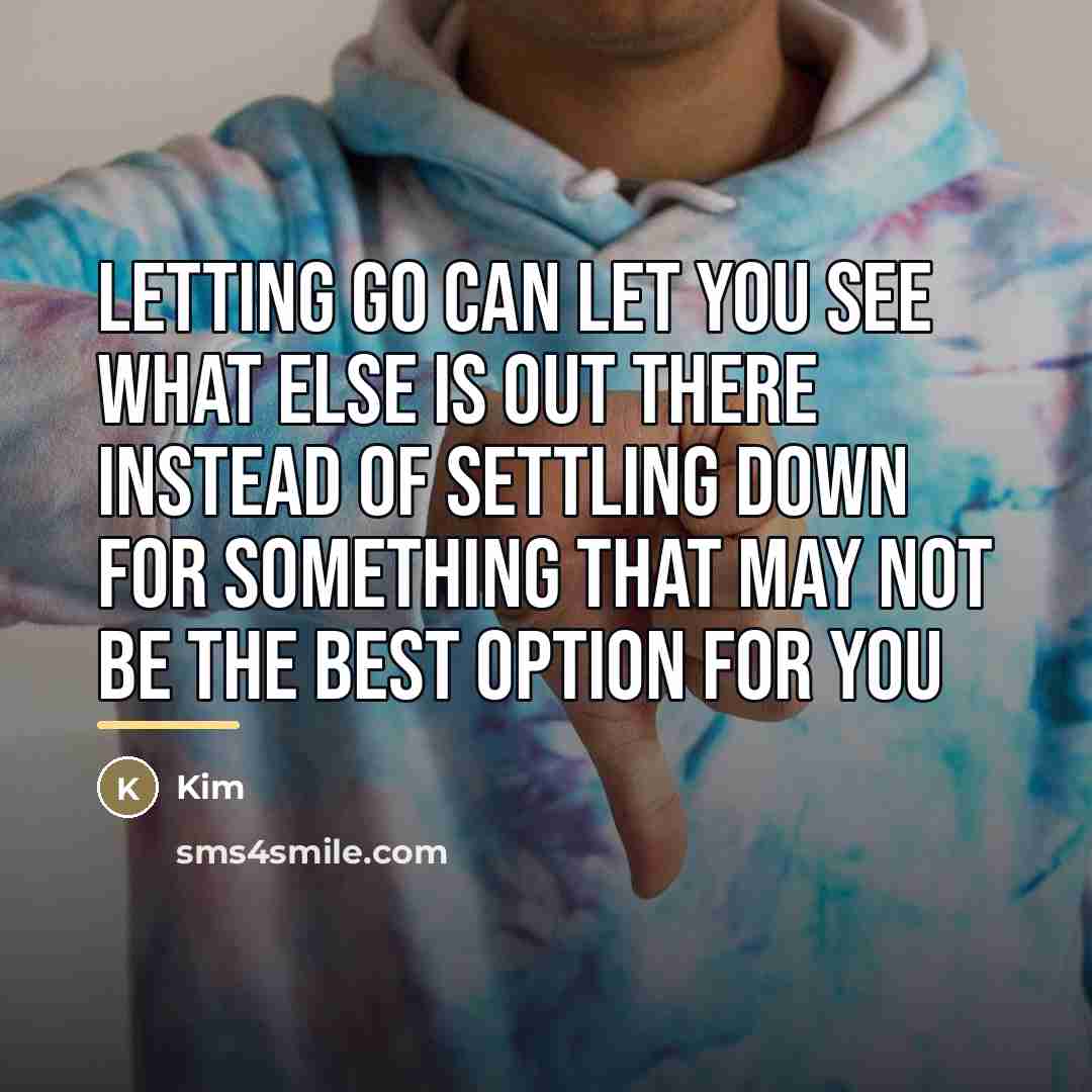 “Letting go can let you see what else is out…” quote by Kim